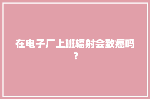 在电子厂上班辐射会致癌吗？