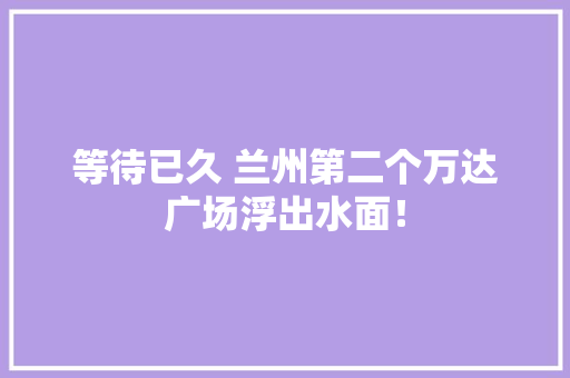 等待已久 兰州第二个万达广场浮出水面！