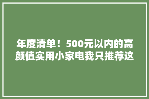 年度清单！500元以内的高颜值实用小家电我只推荐这8款