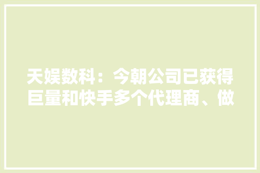 天娱数科：今朝公司已获得巨量和快手多个代理商、做事商天资