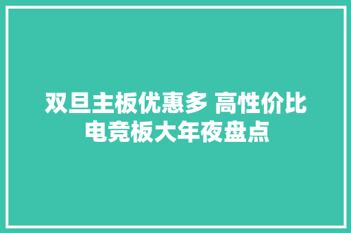 双旦主板优惠多 高性价比电竞板大年夜盘点