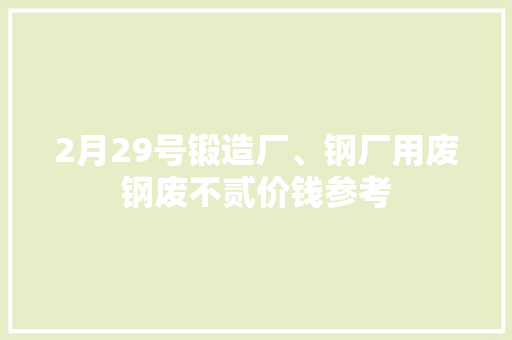 2月29号锻造厂、钢厂用废钢废不贰价钱参考