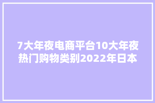 7大年夜电商平台10大年夜热门购物类别2022年日本电商市场申报