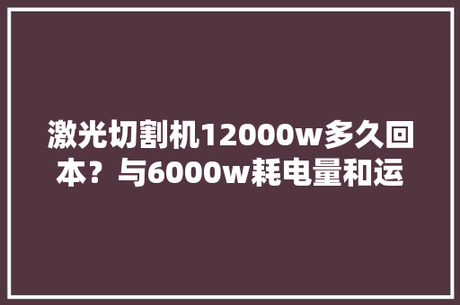 激光切割机12000w多久回本？与6000w耗电量和运用成本比拟
