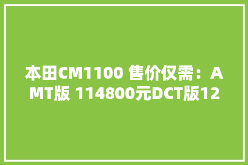 本田CM1100 售价仅需：AMT版 114800元DCT版122800元