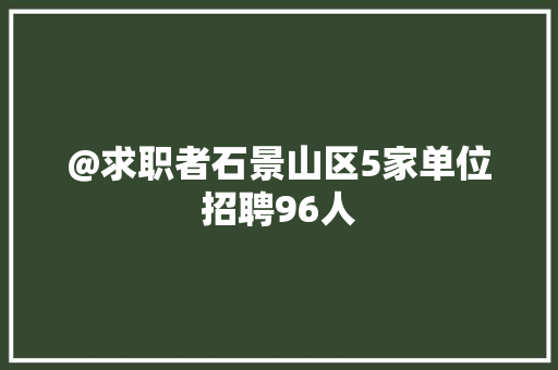 @求职者石景山区5家单位招聘96人