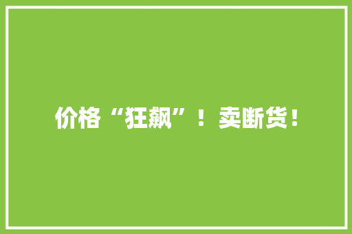 价格“狂飙”！卖断货！