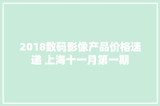 2018数码影像产品价格速递 上海十一月第一期