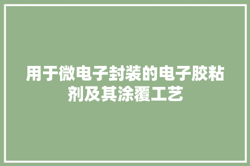 用于微电子封装的电子胶粘剂及其涂覆工艺