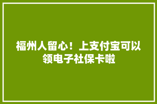 福州人留心！上支付宝可以领电子社保卡啦