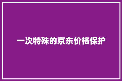 一次特殊的京东价格保护