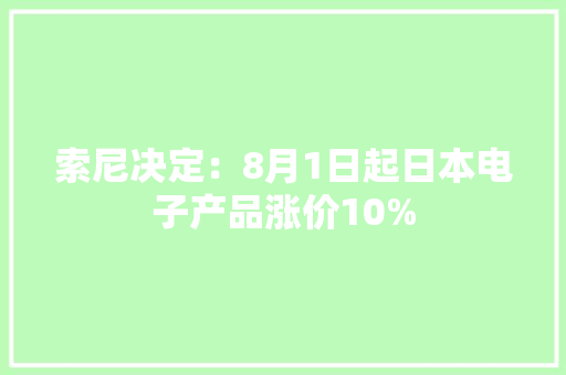 索尼决定：8月1日起日本电子产品涨价10%