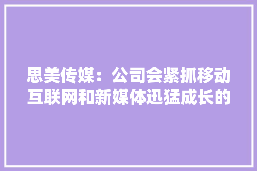 思美传媒：公司会紧抓移动互联网和新媒体迅猛成长的行业机遇