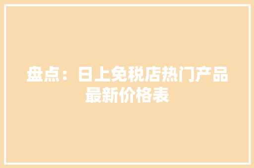 盘点：日上免税店热门产品最新价格表