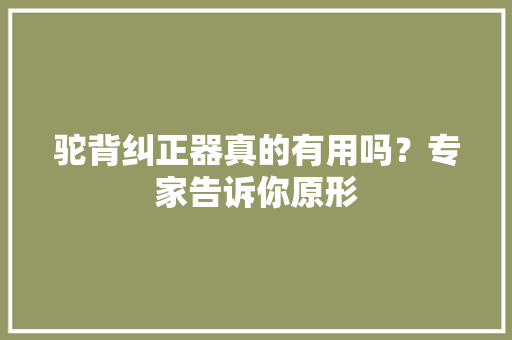 驼背纠正器真的有用吗？专家告诉你原形
