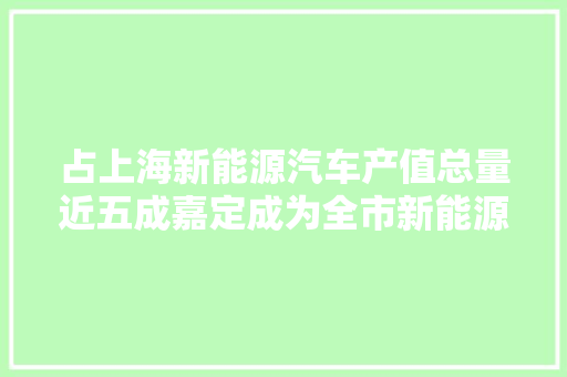 占上海新能源汽车产值总量近五成嘉定成为全市新能源汽车家当第一大年夜区