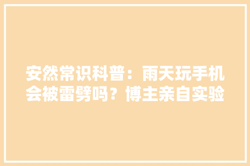 安然常识科普：雨天玩手机会被雷劈吗？博主亲自实验后有话想说
