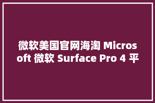 微软美国官网海淘 Microsoft 微软 Surface Pro 4 平板电脑附下单教程