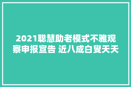 2021聪慧助老模式不雅观察申报宣告 近八成白叟天天用手机跨越3小时