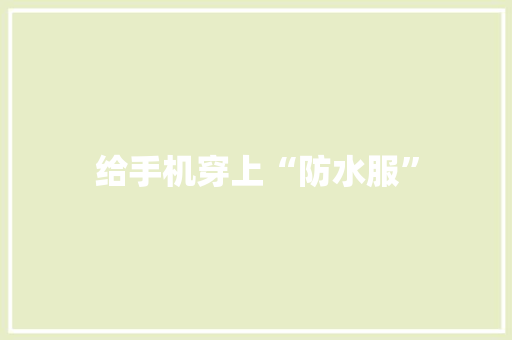 给手机穿上“防水服”