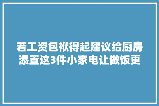 若工资包袱得起建议给厨房添置这3件小家电让做饭更舒适