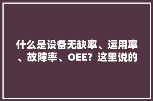 什么是设备无缺率、运用率、故障率、OEE？这里说的最清楚
