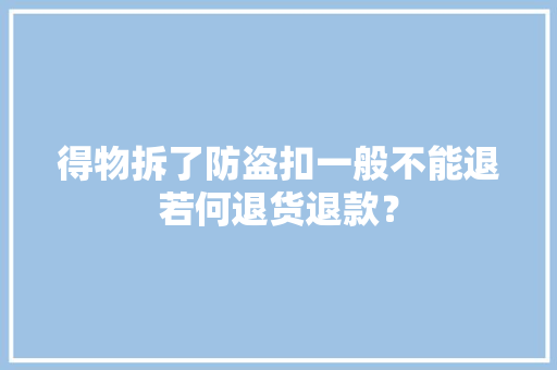 得物拆了防盗扣一般不能退若何退货退款？