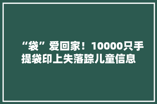 “袋”爱回家！10000只手提袋印上失落踪儿童信息
