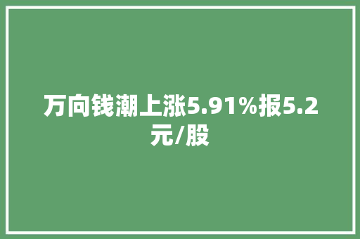 万向钱潮上涨5.91%报5.2元/股