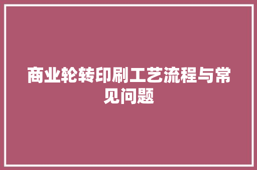 商业轮转印刷工艺流程与常见问题