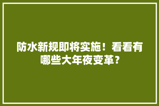 防水新规即将实施！看看有哪些大年夜变革？