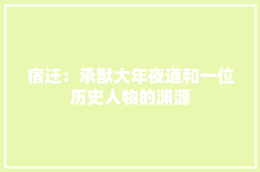 宿迁：承猷大年夜道和一位历史人物的渊源