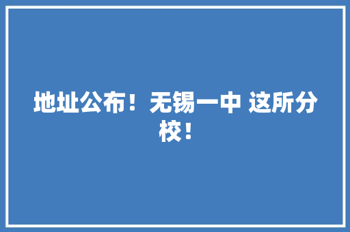 地址公布！无锡一中 这所分校！