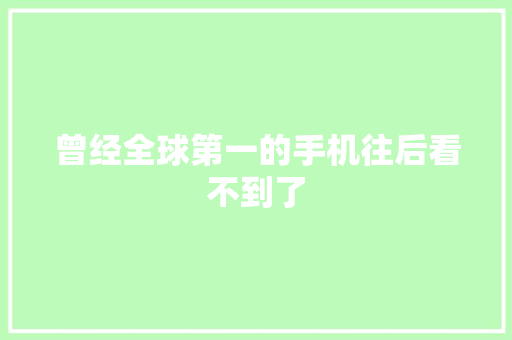 曾经全球第一的手机往后看不到了
