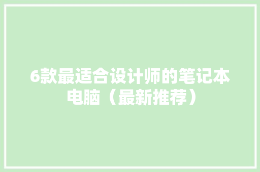 6款最适合设计师的笔记本电脑（最新推荐）