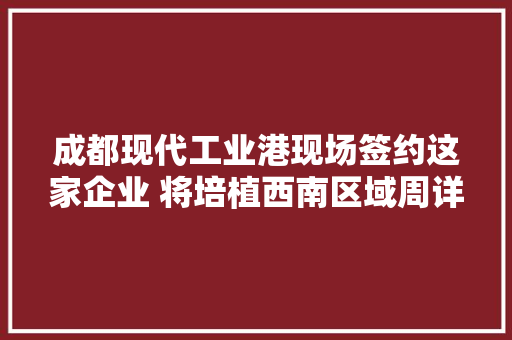 成都现代工业港现场签约这家企业 将培植西南区域周详结构件及模具项目