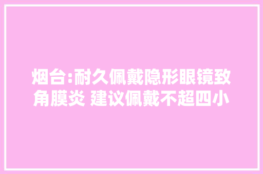 烟台:耐久佩戴隐形眼镜致角膜炎 建议佩戴不超四小时