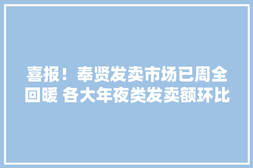 喜报！奉贤发卖市场已周全回暖 各大年夜类发卖额环比增长迅速