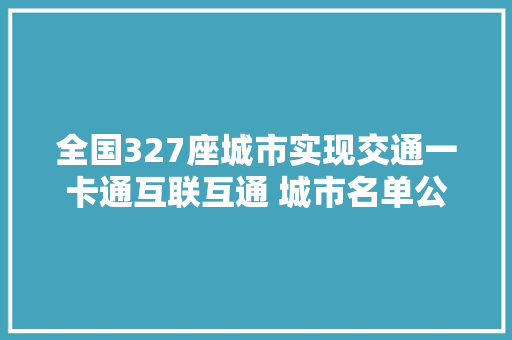 全国327座城市实现交通一卡通互联互通 城市名单公布