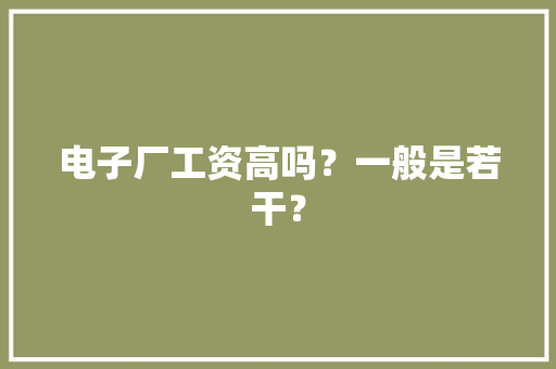 电子厂工资高吗？一般是若干？