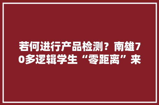 若何进行产品检测？南雄70多逻辑学生“零距离”来感想沾染