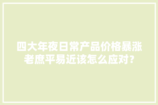 四大年夜日常产品价格暴涨老庶平易近该怎么应对？