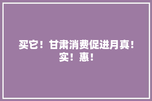 买它！甘肃消费促进月真！实！惠！