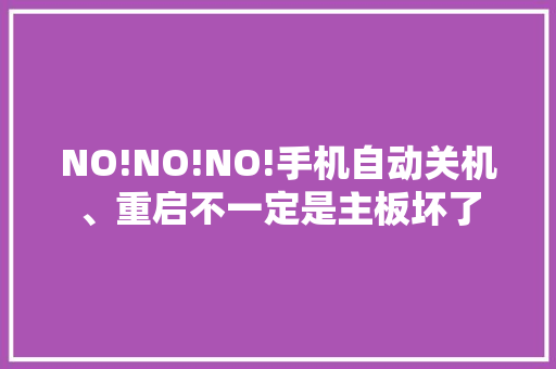 NO!NO!NO!手机自动关机、重启不一定是主板坏了