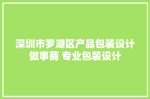 深圳市罗湖区产品包装设计做事商 专业包装设计