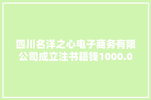 四川名洋之心电子商务有限公司成立注书籍钱1000.00万元公民币