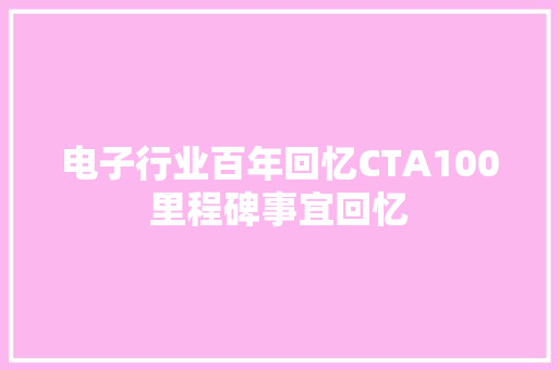 电子行业百年回忆CTA100里程碑事宜回忆