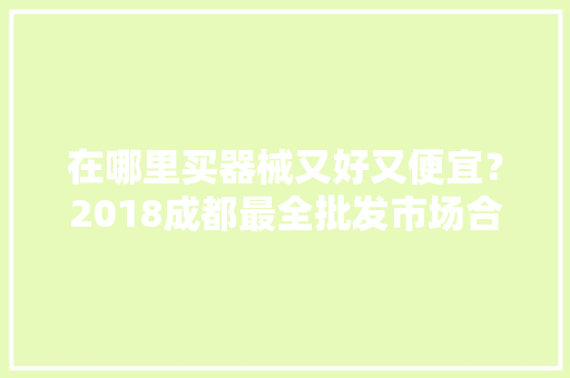 在哪里买器械又好又便宜？2018成都最全批发市场合辑来了