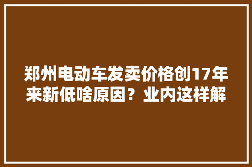 郑州电动车发卖价格创17年来新低啥原因？业内这样解释