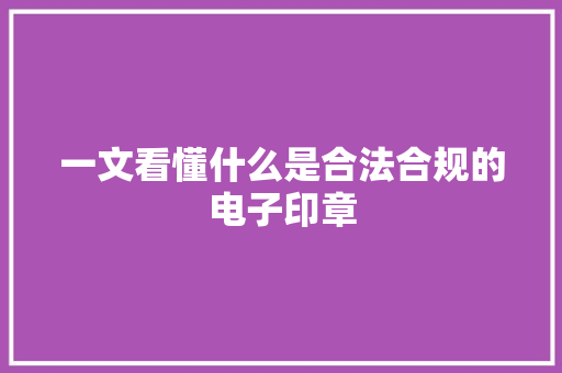一文看懂什么是合法合规的电子印章